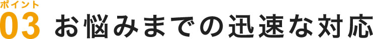 お悩みまでの迅速な対応