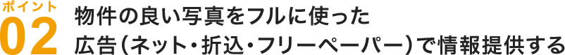 物件の良い写真をフルに使った広告（ネット・折込・フリーペーパー）で情報提供する